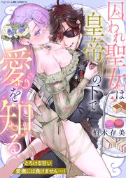 囚われ聖女は皇帝の下で愛を知る ～とろける甘い愛撫には負けません…！～