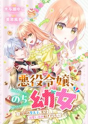 悪役令嬢、のち幼女 ～敵国の皇太子、実は可愛いもの好きでした～