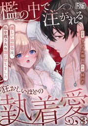 檻の中で注がれる狂おしいほどの執着愛～優しい幼馴染は、私を救うため闇に堕ちました～【R版】 3巻