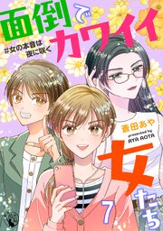面倒でカワイイ女たち　＃女の本音は夜に咲く【短編】7