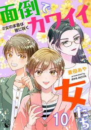 面倒でカワイイ女たち　＃女の本音は夜に咲く 【短編】10