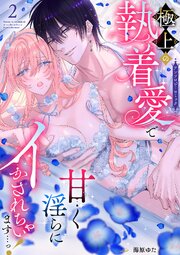 極上の執着愛で甘く淫らにイかされちゃいます…っ！アンソロジーコミック