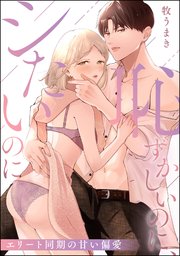 恥ずかしいのに、シたいのに エリート同期の甘い偏愛（単話版）