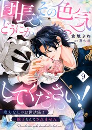 団長、その色気どうにかしてください！～魔力なしのお世話係は魅了なんてされません～９