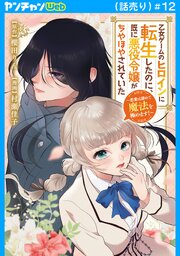 乙女ゲームのヒロインに転生したのに、既に悪役令嬢がちやほやされていた～恋愛は諦めて魔法を極めます！～(話売り)　#12