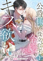 公爵様は役立たず令嬢のキスが欲しい～無能力と蔑まれてきた私が溺愛されるなんて～【合本版】 1