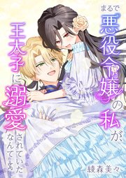 まるで"悪役令嬢"の私が、王太子に溺愛されていたなんて