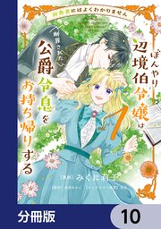 田舎者にはよくわかりません ぼんやり辺境伯令嬢は、断罪された公爵令息をお持ち帰りする【分冊版】