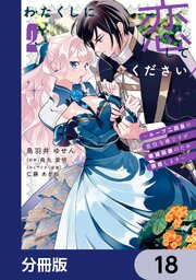 わたくしに恋してください！ ～ループ二回目の悪役令嬢ですが破滅回避のため誘惑します～【分冊版】　18