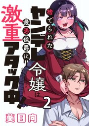 捨てられたヤンデレ令嬢は最恐侯爵に激重アタック中！ 【連載版】２
