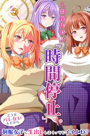 人間操作時計「時間停止」。どうせバレないんだから制服女子に生出ししまくってもイイよね？ 1巻