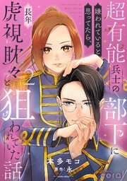 超有能兵士の部下に嫌われていると思ってたら、長年虎視眈々と狙われていた話 2巻