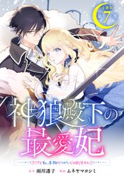 神狼殿下の最愛妃（だけど私、本物のつがいじゃありません！）　分冊版（７）