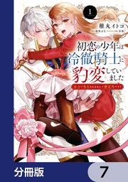 初恋の少年は冷徹騎士に豹変していました【分冊版】　7