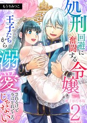 処刑回避に奮闘する令嬢 王子たちから溺愛されるけど今はそれどころじゃない【電子単行本版】