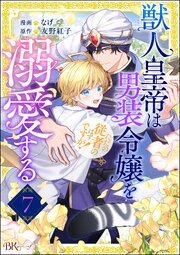 獣人皇帝は男装令嬢を溺愛する ただの従者のはずですが！ コミック版（分冊版） 【第7話】