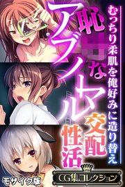 恥●なアブノーマル交配性活 ～むっちり柔肌を俺好みに造り替え～【CG集コレクション】 モザイク版