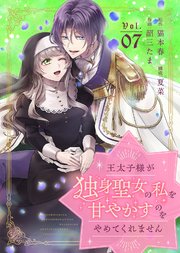 王太子様が独身聖女の私を甘やかすのをやめてくれません（7）
