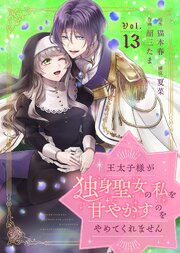 王太子様が独身聖女の私を甘やかすのをやめてくれません（13）
