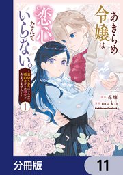 あきらめ令嬢は恋心なんていらない。～裏切られたはずなのに、婚約者からの溺愛が止まりません！～【分冊版】