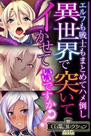 異世界で突いてイかせていいですか？ ～エルフも戦士もまとめてハメ倒し～【CG集コレクションBIG】
