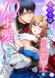 氷の令嬢を溶かす初恋騎士の10年愛は、想像よりも凄かった 1巻
