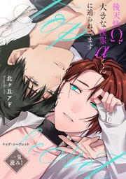 トップ・シークレット～後天性Ω、大きな後輩αくんに迫られてます～【一気読み！】