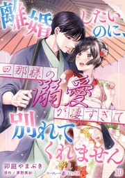離婚したいのに、旦那様の溺愛が凄すぎて別れてくれません【分冊版】10話