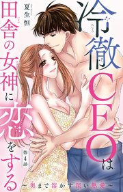 冷徹CEOは田舎の女神に恋をする～奥まで溶かす深い熱愛～