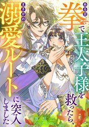 ある日、拳で王太子様を救ったら、まさかの溺愛ルートに突入しました