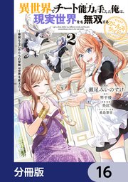 異世界でチート能力を手にした俺は、現実世界をも無双する ガールズサイド【分冊版】　16