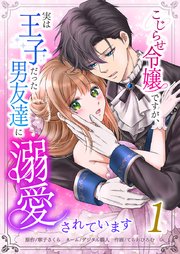 こじらせ令嬢ですが、実は王子だった男友達に溺愛されています【単行本版】