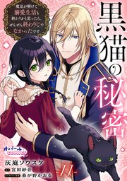 黒猫の秘密～魔法が解けて溺愛生活も終わりかと思ったら、ぜんぜん終わりじゃなかったです～１１