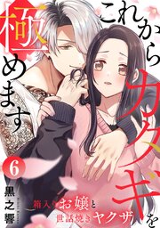 これからカタギを極めます～箱入りお嬢と世話焼きヤクザ～ 6巻