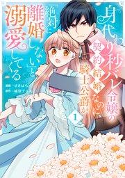 身代わり秒バレ令嬢の契約結婚なのに、騎士公爵が「絶対に離婚しない」と溺愛してくる