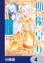 期限つき皇女のはずが、うまくやりすぎてしまったようです【分冊版】　4