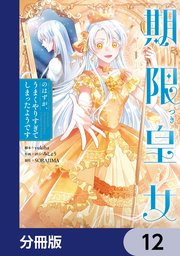 期限つき皇女のはずが、うまくやりすぎてしまったようです【分冊版】　12