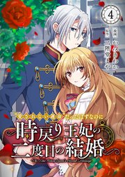 "愛されない運命"だったはずなのに～時戻り王妃の二度目の結婚～"愛されない運命"だったはずなのに～時戻り王妃の二度目の結婚～ 4巻