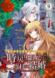 “愛されない運命”だったはずなのに～時戻り王妃の二度目の結婚～“愛されない運命”だったはずなのに～時戻り王妃の二度目の結婚～ 9巻