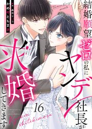 結婚願望ゼロの私にヤンデレ社長が求婚してきます（１６）