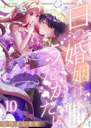白の婚姻はうたかたに～望まれぬ人魚姫のはずですが、残虐殿下の心の声が甘すぎます！？～（10）