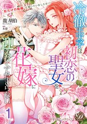 冷徹王太子は初恋の聖女を花嫁に迎えたくてたまらない～“形だけの結婚”と聞いてましたが！？～【分冊版】1