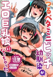 【18禁】つるペタミニビッチ幼馴染がエロ巨乳娘になっちゃった…