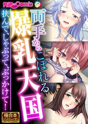 両手からこぼれる爆乳天国 ～挟んで、しゃぶって、ぶっかけて！～【極合本シリーズ】