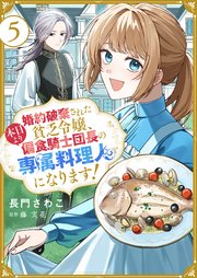婚約破棄された貧乏令嬢、本日より偏食騎士団長の専属料理人になります！５