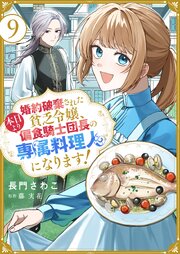婚約破棄された貧乏令嬢、本日より偏食騎士団長の専属料理人になります！９
