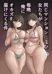 同じマンションに住む女たちが毎晩俺にオカズを届けにくる件【R-18版】