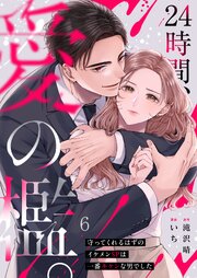 ２４時間、愛の檻。～守ってくれるはずのイケメンＳＰは一番キケンな男でした（６）