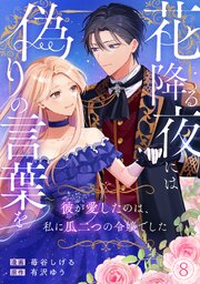 花降る夜には偽りの言葉を～彼が愛したのは、私に瓜二つの令嬢でした～ 8巻