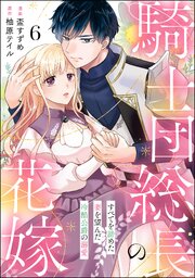 騎士団総長の花嫁 すべてを諦めた妻を望んだ冷酷公爵の溺愛（分冊版） 【第6話】